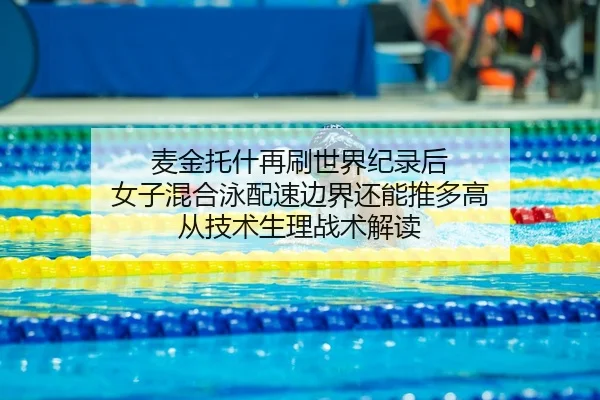 麦金托什再刷世界纪录后 女子混合泳配速边界还能推多高 从技术生理战术解读