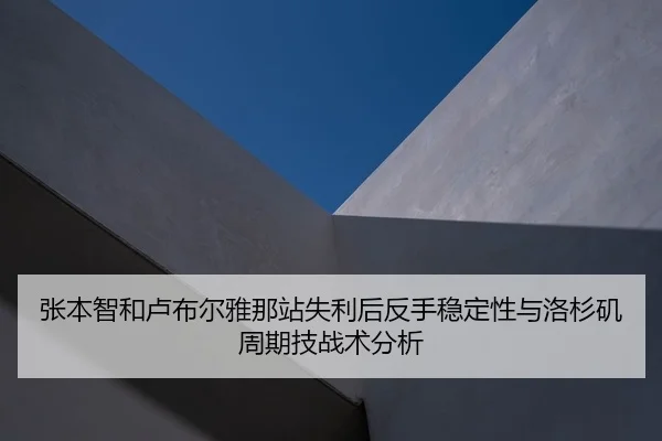 张本智和卢布尔雅那站失利后反手稳定性与洛杉矶周期技战术分析