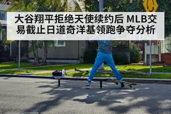 大谷翔平拒绝天使续约后 MLB交易截止日道奇洋基领跑争夺分析