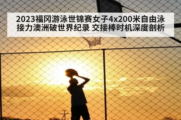 2023福冈游泳世锦赛女子4x200米自由泳接力澳洲破世界纪录 交接棒时机深度剖析