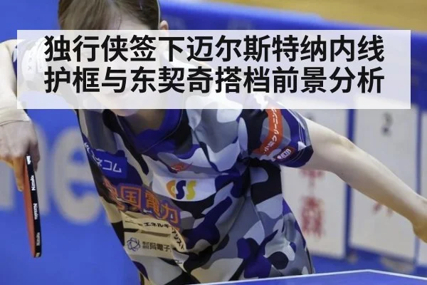 独行侠签下迈尔斯特纳内线护框与东契奇搭档前景分析