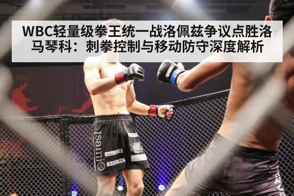 WBC轻量级拳王统一战洛佩兹争议点胜洛马琴科:刺拳控制与移动防守深度解析