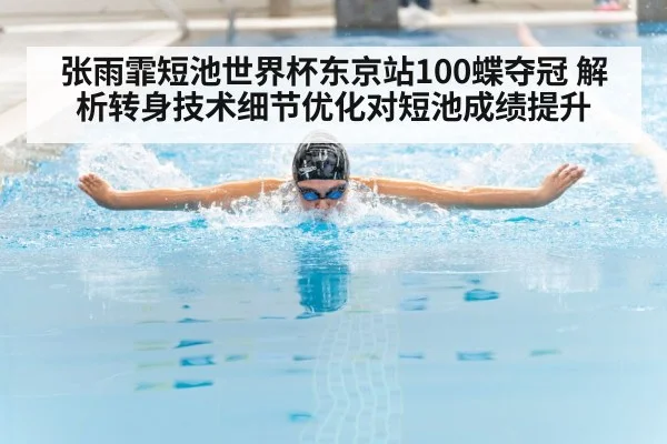 张雨霏短池世界杯东京站100蝶夺冠 解析转身技术细节优化对短池成绩提升